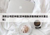 贷款公司区块链[区块链融资服务解决方案公司]