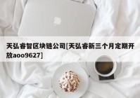 天弘睿智区块链公司[天弘睿新三个月定期开放aoo9627]