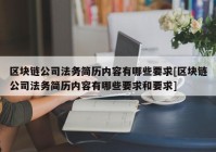 区块链公司法务简历内容有哪些要求[区块链公司法务简历内容有哪些要求和要求]