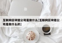 互联网区块链公司是做什么[互联网区块链公司是做什么的]