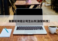 融聚区块链公司怎么样[融聚科技]