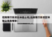 招商银行投资区块链公司[招商银行投资区块链公司有哪些]