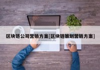 区块链公司营销方案[区块链策划营销方案]