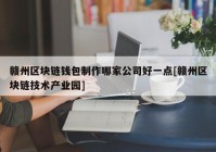 赣州区块链钱包制作哪家公司好一点[赣州区块链技术产业园]