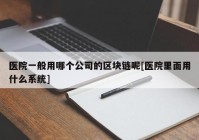 医院一般用哪个公司的区块链呢[医院里面用什么系统]