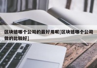 区块链哪个公司的最好用呢[区块链哪个公司做的比较好]