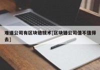 难道公司有区块链技术[区块链公司值不值得去]