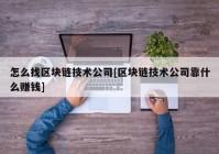 怎么找区块链技术公司[区块链技术公司靠什么赚钱]