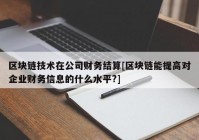 区块链技术在公司财务结算[区块链能提高对企业财务信息的什么水平?]