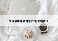 艾瑞区块链公司怎么样[艾瑞资讯]