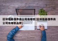 区块链最强券商公司有哪些[区块链最强券商公司有哪些品牌]