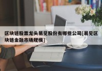 区块链股票龙头易见股份有哪些公司[易见区块链金融市场规模]