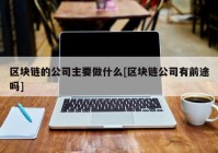 区块链的公司主要做什么[区块链公司有前途吗]