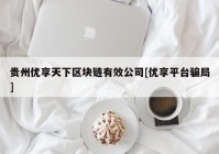 贵州优享天下区块链有效公司[优享平台骗局]