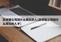 区块链公司招什么岗位的人[区块链公司招什么岗位的人才]