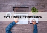 全产业区块链公司[产业区块链高峰论坛]