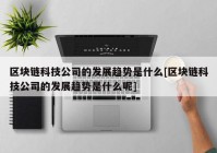 区块链科技公司的发展趋势是什么[区块链科技公司的发展趋势是什么呢]