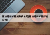 区块链技术最成熟的公司[区块链技术最好的公司]