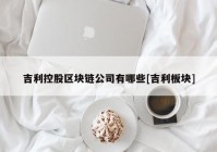 吉利控股区块链公司有哪些[吉利板块]