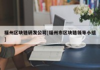 福州区块链研发公司[福州市区块链领导小组]