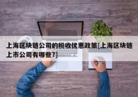 上海区块链公司的税收优惠政策[上海区块链上市公司有哪些?]