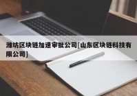 潍坊区块链加速审批公司[山东区块链科技有限公司]