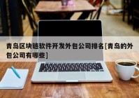 青岛区块链软件开发外包公司排名[青岛的外包公司有哪些]