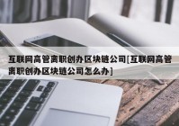 互联网高管离职创办区块链公司[互联网高管离职创办区块链公司怎么办]