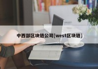 中西部区块链公司[west区块链]