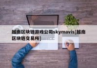 越南区块链游戏公司skymavis[越南区块链交易所]